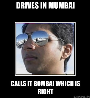 Drives in Mumbai Calls it BOMBAi which is right  Rich Delhi Boy