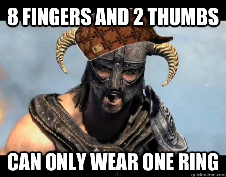 8 Fingers and 2 thumbs can only wear one ring  Scumbag Dovahkiin