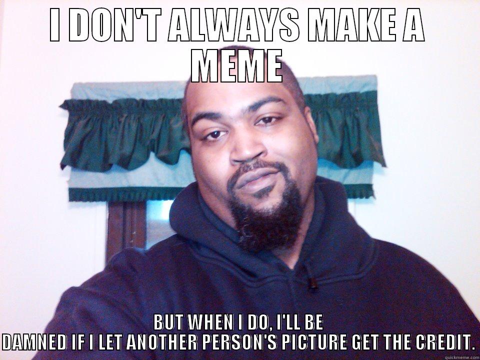 illwittdeez 1 - I DON'T ALWAYS MAKE A MEME BUT WHEN I DO, I'LL BE DAMNED IF I LET ANOTHER PERSON'S PICTURE GET THE CREDIT. Misc