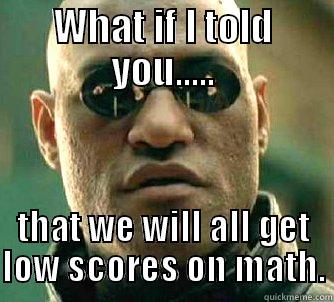 WHAT IF I TOLD YOU..... THAT WE WILL ALL GET LOW SCORES ON MATH. Matrix Morpheus