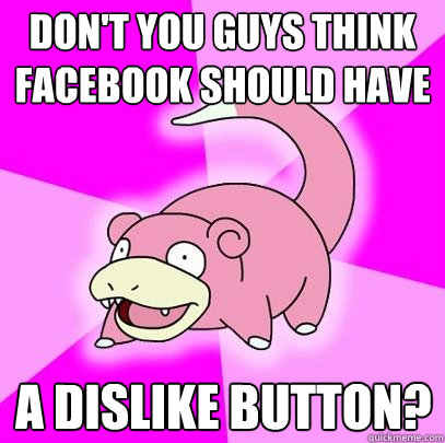 don't you guys think facebook should have a dislike button?  Slowpoke