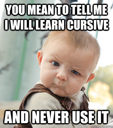 you mean to tell me i will learn cursive  and never use it  skeptical baby