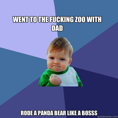 Went to the fucking zoo with
dad Rode a Panda bear like a bosss  Success Kid