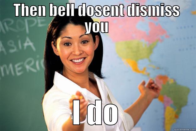 THEN BELL DOSENT DISMISS YOU I DO Unhelpful High School Teacher