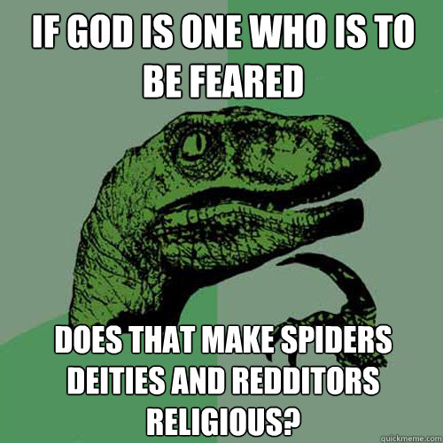 If God is one who is to be feared Does that make spiders deities and redditors religious?   Philosoraptor