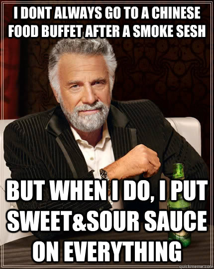 I dont always go to a chinese food buffet after a smoke sesh But when I do, I put sweet&sour sauce on everything - I dont always go to a chinese food buffet after a smoke sesh But when I do, I put sweet&sour sauce on everything  The Most Interesting Man In The World