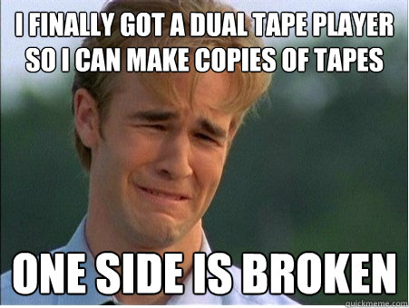 I finally got a dual tape player so I can make copies of tapes one side is broken - I finally got a dual tape player so I can make copies of tapes one side is broken  1990s Problems