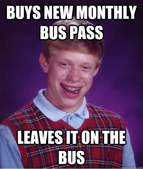 Buys new monthly bus pass leaves it on the bus  Bad Luck Brian