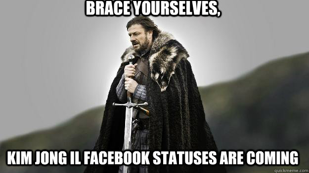 brace yourselves, kim jong il facebook statuses are coming  Ned stark winter is coming