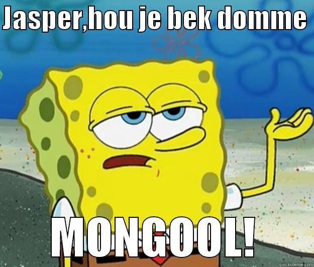 JASPER,HOU JE BEK DOMME  MONGOOL! Tough Spongebob