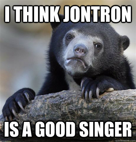 I think jontron is a good singer - I think jontron is a good singer  Confession Bear