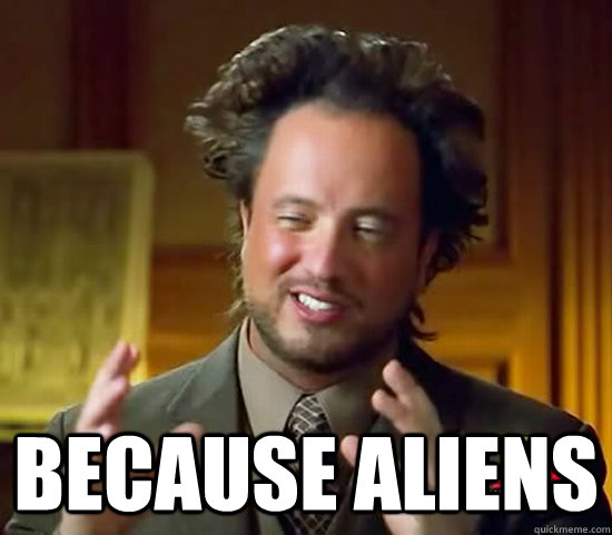 because aliens - because aliens  Ancient Aliens