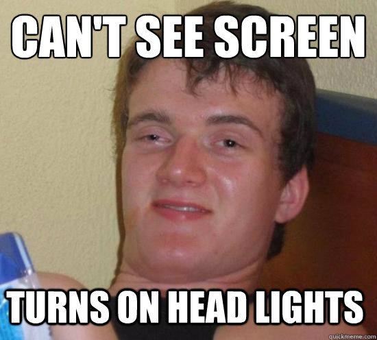 Can't see screen
 turns on head lights  10 Guy