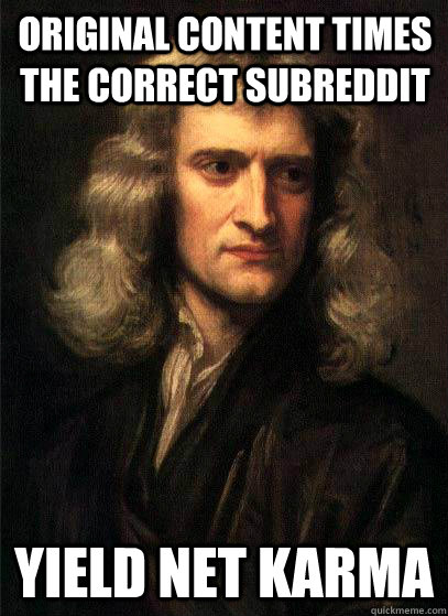 Original content times the correct subreddit yield net karma  Sir Isaac Newton