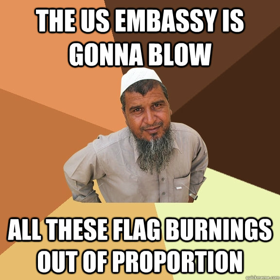 the us embassy is gonna blow all these flag burnings out of proportion - the us embassy is gonna blow all these flag burnings out of proportion  Ordinary Muslim Man