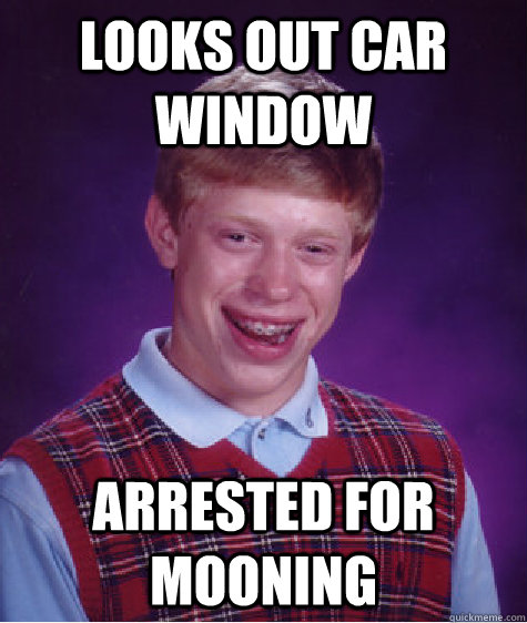 Looks out car window Arrested for mooning  Bad Luck Brian