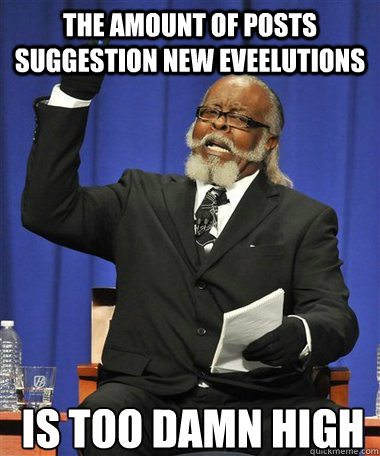 The amount of posts suggestion new eveelutions Is too damn high  