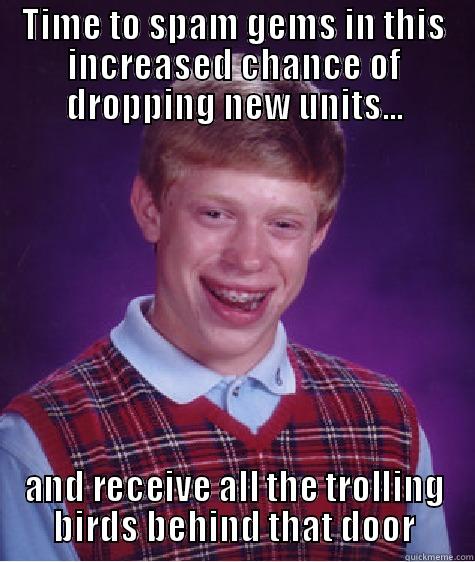 TIME TO SPAM GEMS IN THIS INCREASED CHANCE OF DROPPING NEW UNITS... AND RECEIVE ALL THE TROLLING BIRDS BEHIND THAT DOOR Bad Luck Brian