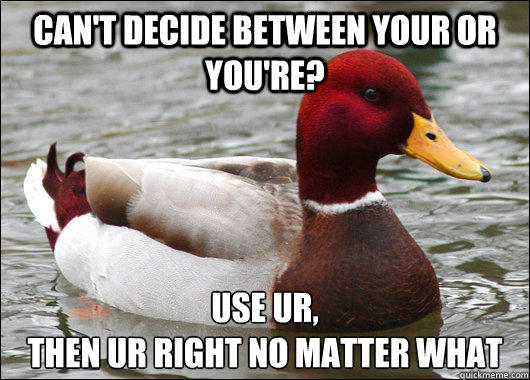 Can't decide between your or you're? Use UR, 
then ur right no matter what  