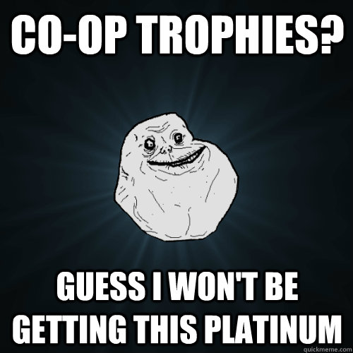 Co-op Trophies? Guess I won't be getting this platinum  Forever Alone