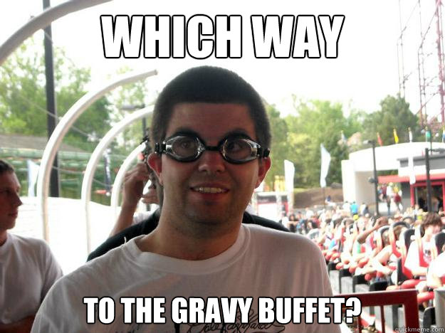 Which way to the gravy buffet?  Coaster Enthusiast