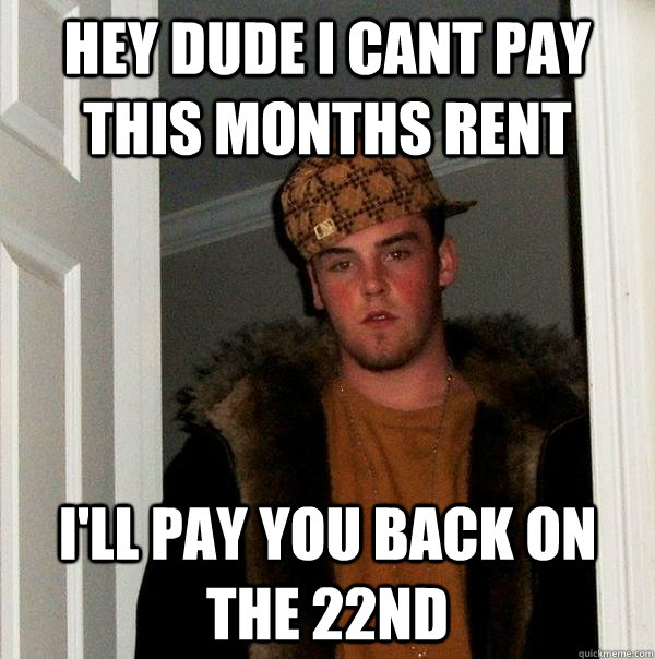 hey dude i cant pay this months rent i'll pay you back on the 22nd  Scumbag Steve