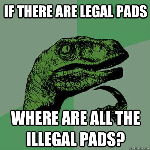 If there are legal pads Where are all the illegal pads?  Philosoraptor