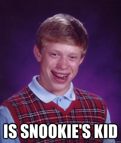  is snookie's kid  Bad Luck Brian