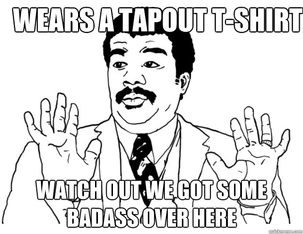 Wears a tapout t-shirt Watch out we got some badass over here  Watch out we got a badass over here