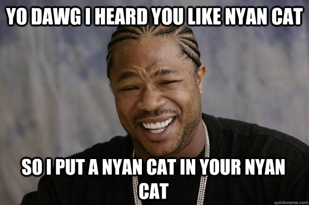 Yo Dawg I heard you like nyan cat So I put a nyan cat in your nyan cat  Xzibit meme 2