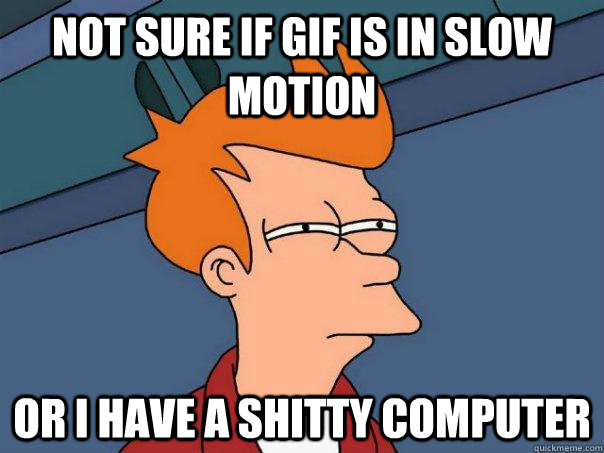 Not sure if gif is in slow motion OR i have a shitty computer - Not sure if gif is in slow motion OR i have a shitty computer  Futurama Fry