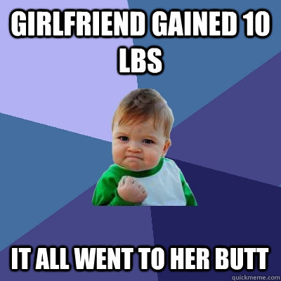 girlfriend gained 10 lbs it all went to her butt  Success Kid