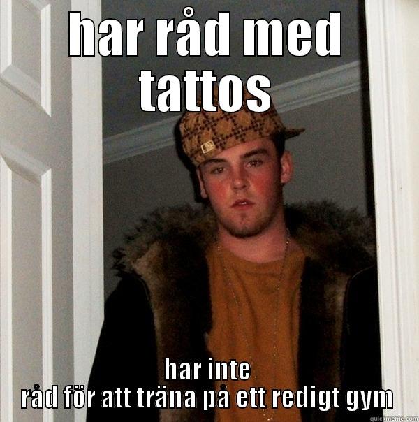 zebbe såklart - HAR RÅD MED TATTOS HAR INTE RÅD FÖR ATT TRÄNA PÅ ETT REDIGT GYM Scumbag Steve