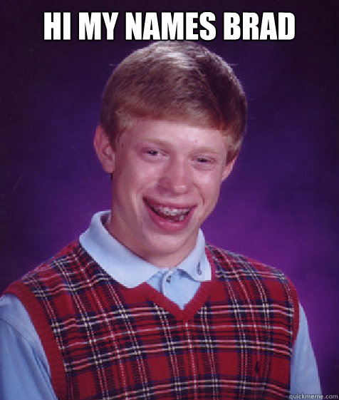 hi my names brad   Bad Luck Brian