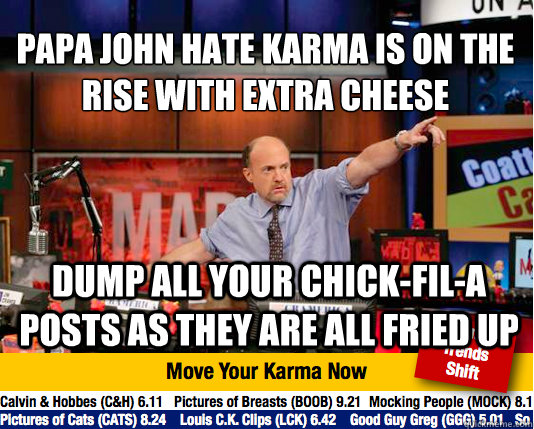 Papa John hate karma is on the rise with extra cheese
 Dump all your Chick-Fil-A posts as they are all fried up  Mad Karma with Jim Cramer