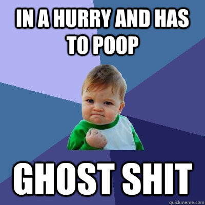 In a hurry and has to poop Ghost shit  Success Kid