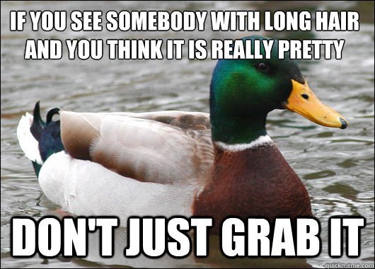 If you see somebody with long hair
and you think it is really pretty Don't just grab it - If you see somebody with long hair
and you think it is really pretty Don't just grab it  Actual Advice Mallard