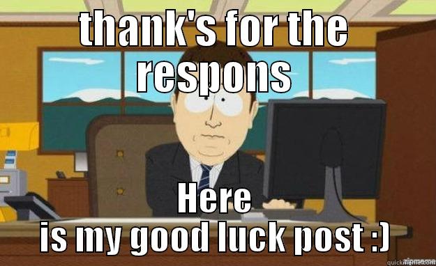 THANK'S FOR THE RESPONS HERE IS MY GOOD LUCK POST :) aaaand its gone