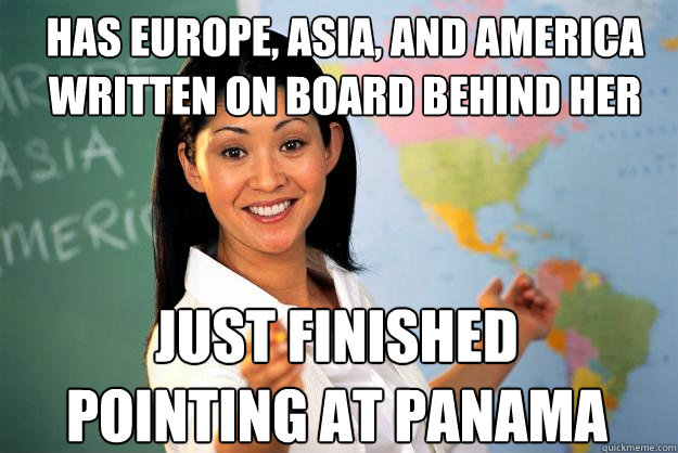 Has Europe, Asia, and America written on board behind her Just finished pointing at Panama  Unhelpful High School Teacher