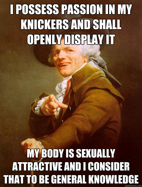 I possess passion in my knickers and shall openly display it my body is sexually attractive and i consider that to be general knowledge  Joseph Ducreux