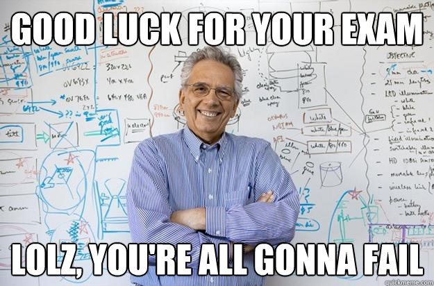 good luck for your exam lolz, you're all gonna fail  Engineering Professor