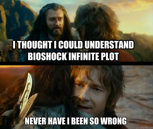 I thought I could understand Bioshock Infinite plot   Never have I been so wrong - I thought I could understand Bioshock Infinite plot   Never have I been so wrong  Sudden Change of Heart Thorin