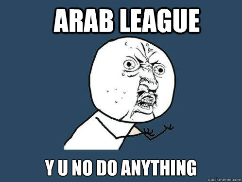 arab league  y u no do anything   Y U No