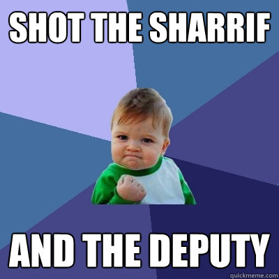 shot the sharrif and the deputy  Success Kid