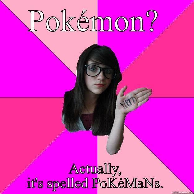 Yep. She's out of it. - POKÉMON? ACTUALLY, IT'S SPELLED POKĖMANS. Idiot Nerd Girl