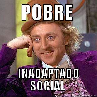 LMAO SO FUNNY -       POBRE         INADAPTADO SOCIAL Creepy Wonka