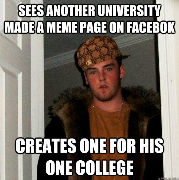 Sees another university made a meme page on facebok Creates one for his one college  Scumbag Steve