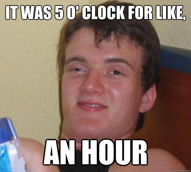 It was 5 o' clock for like, an hour - It was 5 o' clock for like, an hour  10 Guy