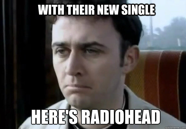 With their new single Here's radiohead - With their new single Here's radiohead  Tommy Tiernan Father Ted