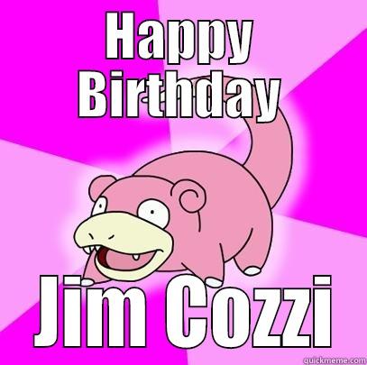 HAPPY BIRTHDAY  JIM COZZI Slowpoke